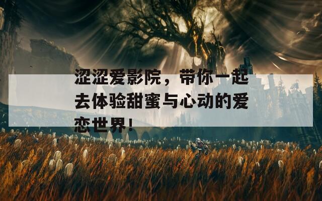涩涩爱影院，带你一起去体验甜蜜与心动的爱恋世界！  第1张
