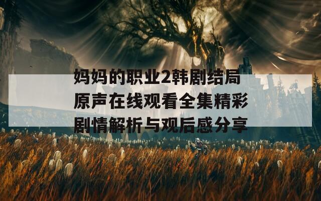 妈妈的职业2韩剧结局原声在线观看全集精彩剧情解析与观后感分享