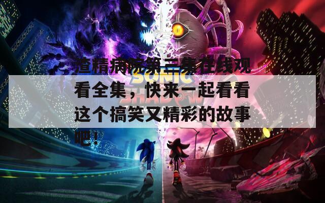 渣精病院第三集在线观看全集，快来一起看看这个搞笑又精彩的故事吧！  第1张
