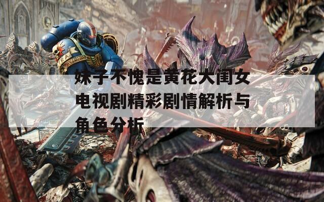 妹子不愧是黄花大闺女电视剧精彩剧情解析与角色分析  第1张