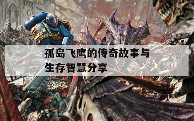 孤岛飞鹰的传奇故事与生存智慧分享