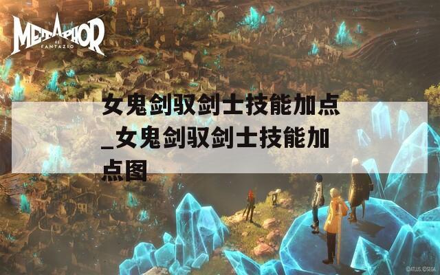女鬼剑驭剑士技能加点_女鬼剑驭剑士技能加点图  第1张