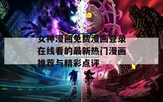 女神漫画免费漫画登录在线看的最新热门漫画推荐与精彩点评