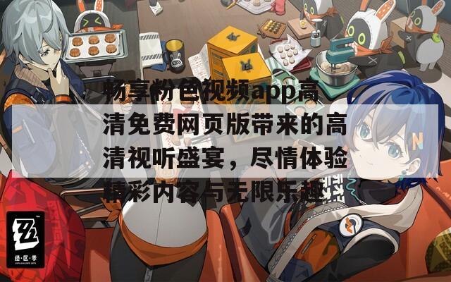 畅享粉色视频app高清免费网页版带来的高清视听盛宴，尽情体验精彩内容与无限乐趣