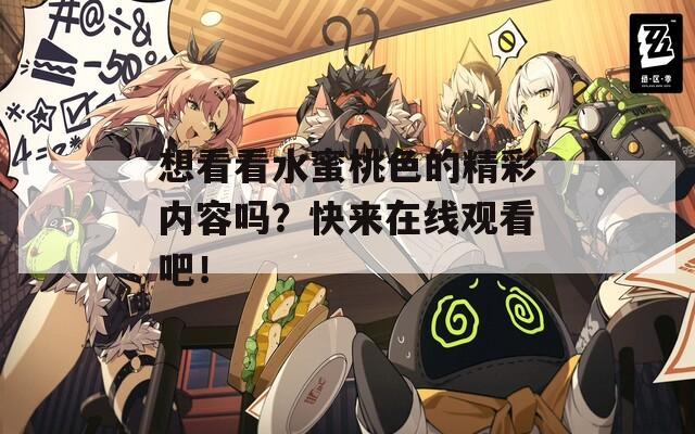 想看看水蜜桃色的精彩内容吗？快来在线观看吧！