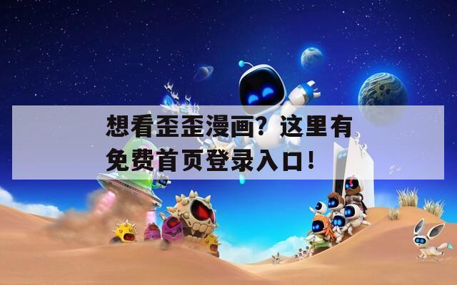 想看歪歪漫画？这里有免费首页登录入口！