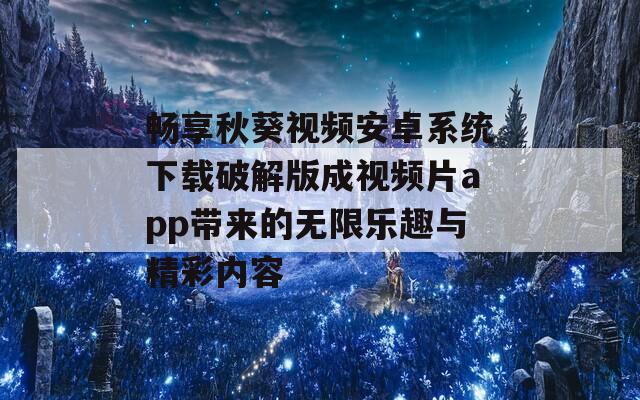 畅享秋葵视频安卓系统下载破解版成视频片app带来的无限乐趣与精彩内容  第1张