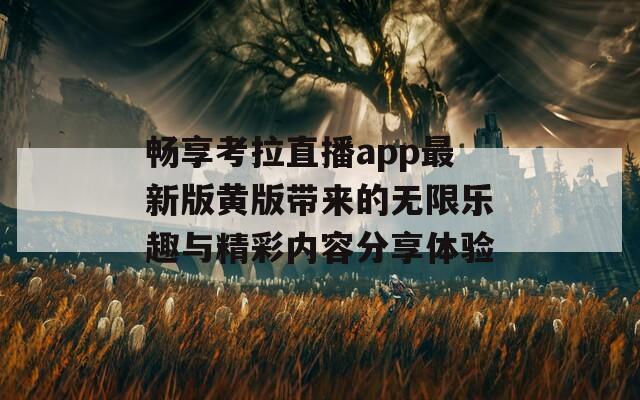 畅享考拉直播app最新版黄版带来的无限乐趣与精彩内容分享体验