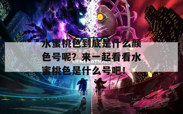 水蜜桃色到底是什么颜色号呢？来一起看看水蜜桃色是什么号吧！  第1张