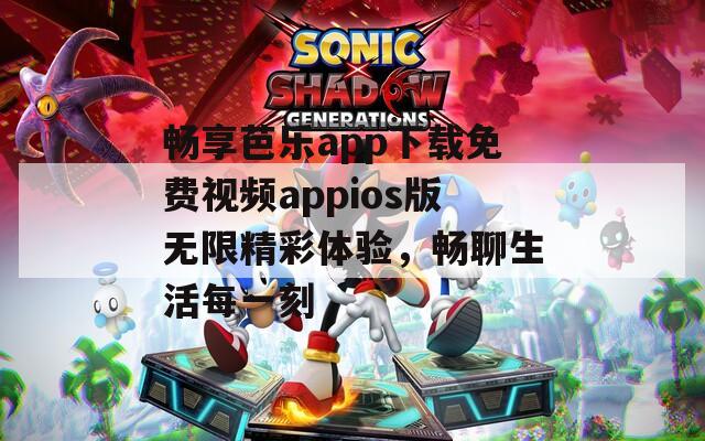 畅享芭乐app下载免费视频appios版无限精彩体验，畅聊生活每一刻