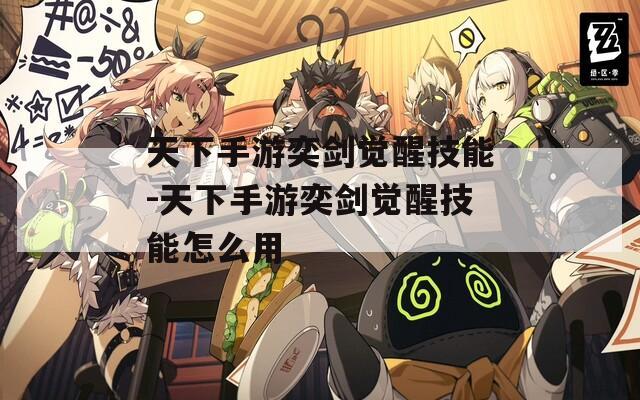 天下手游奕剑觉醒技能-天下手游奕剑觉醒技能怎么用
