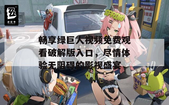 畅享绿巨人视频免费观看破解版入口，尽情体验无阻碍的影视盛宴