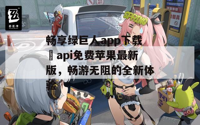 畅享绿巨人app下载汅api免费苹果最新版，畅游无阻的全新体验