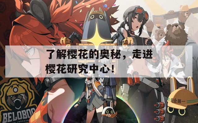 了解樱花的奥秘，走进樱花研究中心！