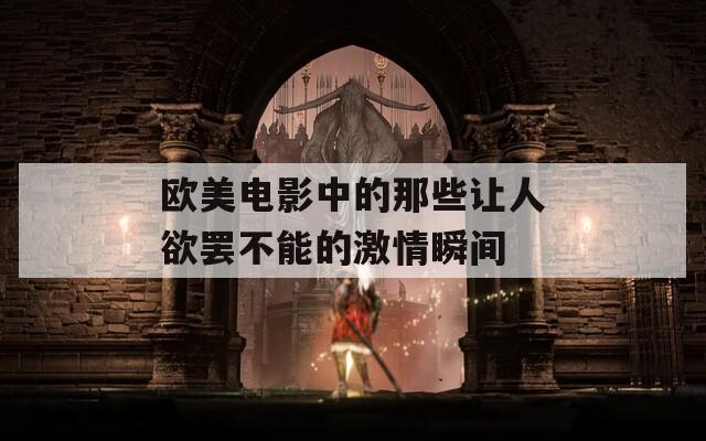 欧美电影中的那些让人欲罢不能的激情瞬间