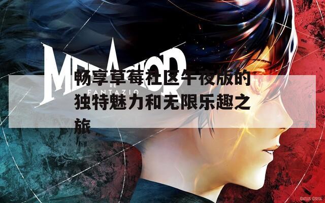 畅享草莓社区午夜版的独特魅力和无限乐趣之旅