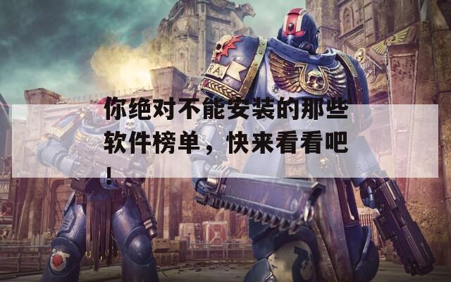 你绝对不能安装的那些软件榜单，快来看看吧！