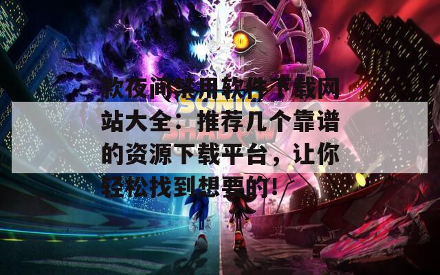 款夜间禁用软件下载网站大全：推荐几个靠谱的资源下载平台，让你轻松找到想要的！