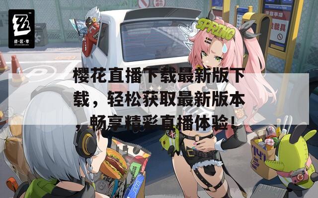 樱花直播下载最新版下载，轻松获取最新版本，畅享精彩直播体验！
