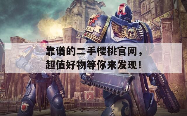 靠谱的二手樱桃官网，超值好物等你来发现！