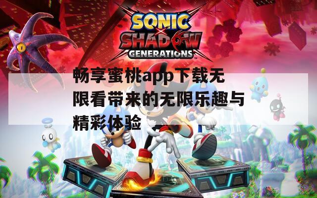 畅享蜜桃app下载无限看带来的无限乐趣与精彩体验