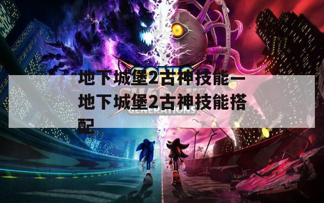 地下城堡2古神技能—地下城堡2古神技能搭配