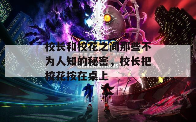 校长和校花之间那些不为人知的秘密，校长把校花按在桌上