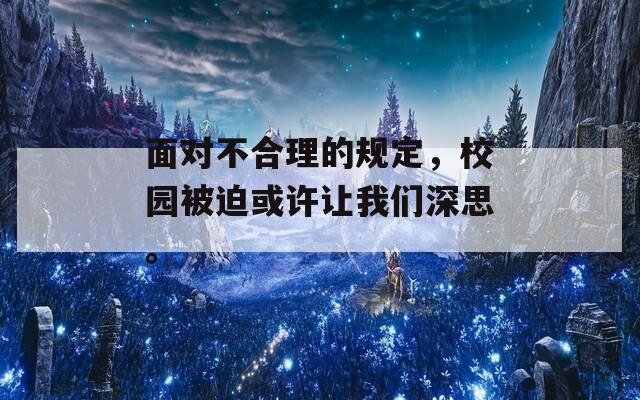 面对不合理的规定，校园被迫或许让我们深思。