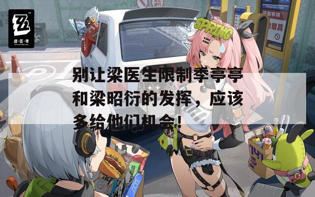 别让梁医生限制季亭亭和梁昭衍的发挥，应该多给他们机会！