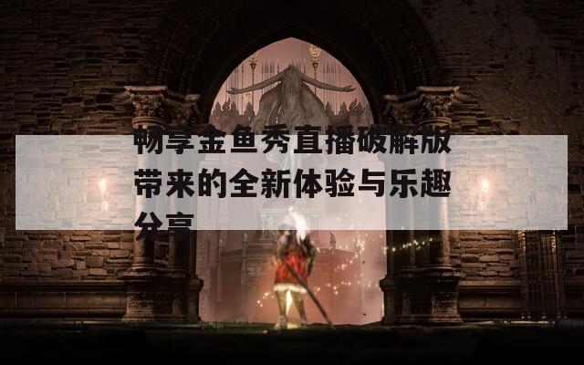 畅享金鱼秀直播破解版带来的全新体验与乐趣分享