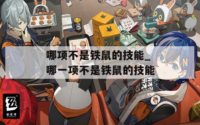哪项不是铁鼠的技能_哪一项不是铁鼠的技能