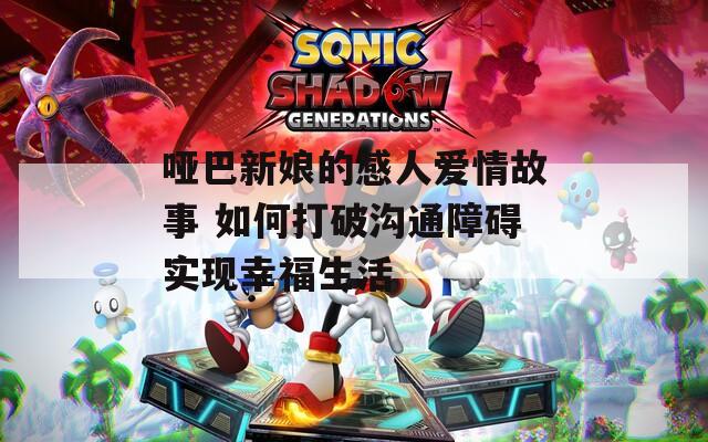 哑巴新娘的感人爱情故事 如何打破沟通障碍实现幸福生活