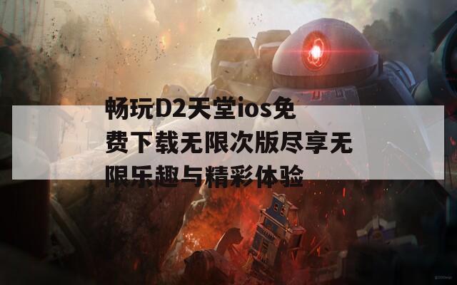 畅玩D2天堂ios免费下载无限次版尽享无限乐趣与精彩体验