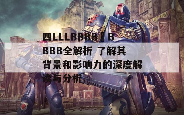 四LLLBBBB槡BBBB全解析 了解其背景和影响力的深度解读与分析
