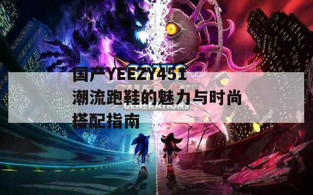 国产YEEZY451潮流跑鞋的魅力与时尚搭配指南