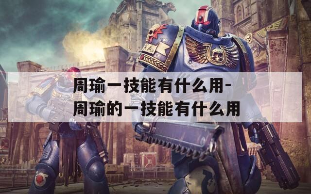 周瑜一技能有什么用-周瑜的一技能有什么用