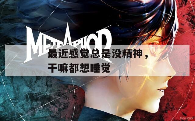 最近感觉总是没精神，干嘛都想睡觉