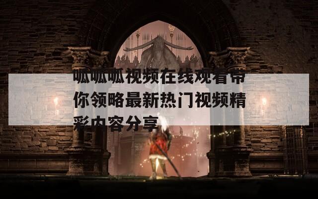 呱呱呱视频在线观看带你领略最新热门视频精彩内容分享
