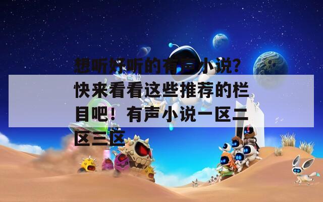 想听好听的有声小说？快来看看这些推荐的栏目吧！有声小说一区二区三区