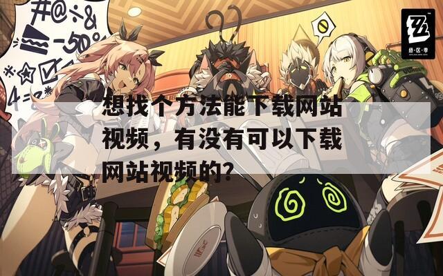 想找个方法能下载网站视频，有没有可以下载网站视频的？