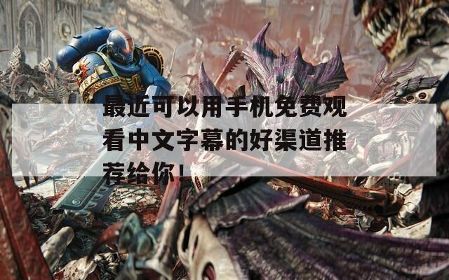 最近可以用手机免费观看中文字幕的好渠道推荐给你！