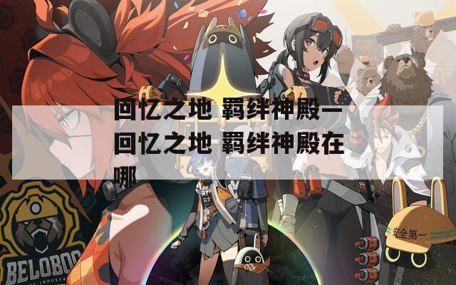 回忆之地 羁绊神殿—回忆之地 羁绊神殿在哪