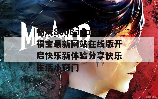 畅玩8008app幸福宝最新网站在线版开启快乐新体验分享快乐生活小窍门
