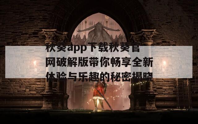 秋葵app下载秋葵官网破解版带你畅享全新体验与乐趣的秘密揭晓