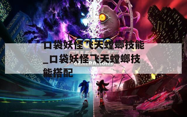 口袋妖怪飞天螳螂技能_口袋妖怪飞天螳螂技能搭配