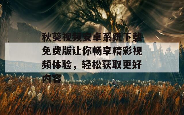 秋葵视频安卓系统下载免费版让你畅享精彩视频体验，轻松获取更好内容  第1张