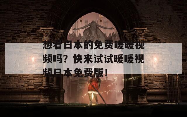 想看日本的免费暖暖视频吗？快来试试暖暖视频日本免费版！