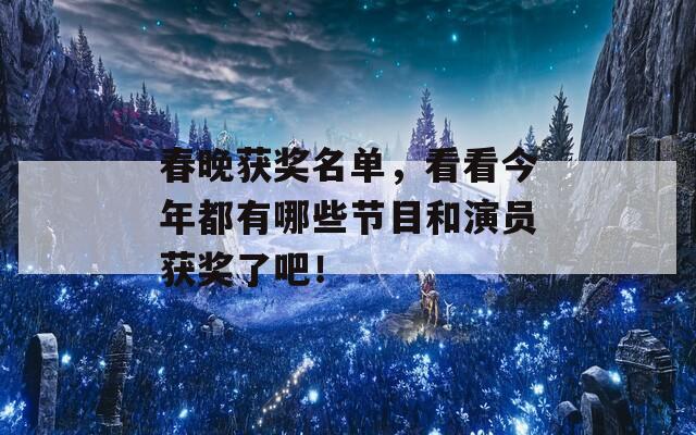 春晚获奖名单，看看今年都有哪些节目和演员获奖了吧！