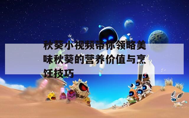 秋葵小视频带你领略美味秋葵的营养价值与烹饪技巧