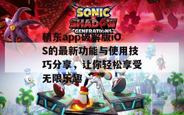 精东app破解版iOS的最新功能与使用技巧分享，让你轻松享受无限乐趣  第1张
